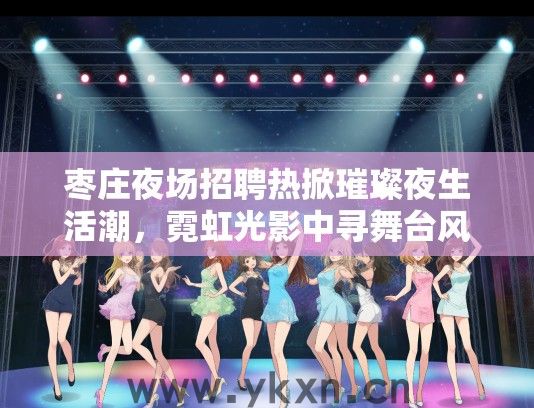 枣庄夜场招聘热掀璀璨夜生活潮，霓虹光影中寻舞台风采