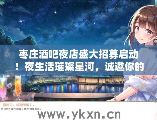 枣庄酒吧夜店盛大招募启动！夜生活璀璨星河，诚邀你的闪耀加盟