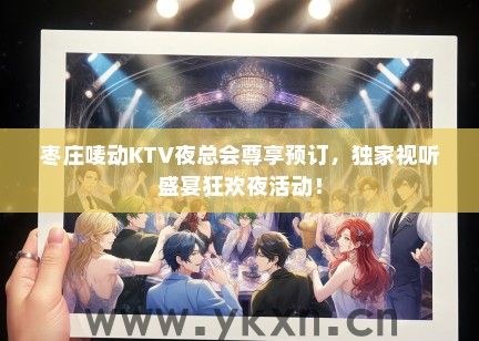 枣庄唛动KTV夜总会尊享预订，独家视听盛宴狂欢夜活动！