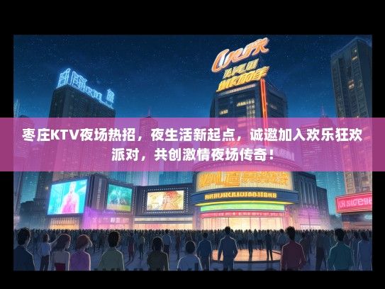 枣庄KTV夜场热招，夜生活新起点，诚邀加入欢乐狂欢派对，共创激情夜场传奇！