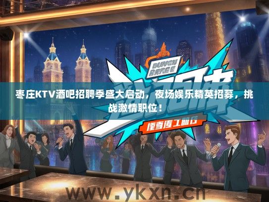 枣庄KTV酒吧招聘季盛大启动，夜场娱乐精英招募，挑战激情职位！