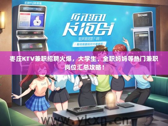 枣庄KTV兼职招聘火爆，大学生、全职妈妈等热门兼职岗位汇总攻略！