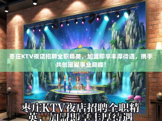 枣庄KTV夜店招聘全职精英，加盟即享丰厚待遇，携手共创璀璨事业巅峰！