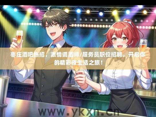 枣庄酒吧热招，激情调酒师/服务员职位招聘，开启你的精彩夜生活之旅！