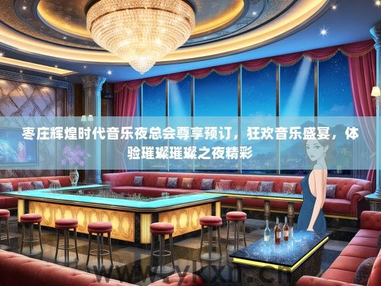 枣庄辉煌时代音乐夜总会尊享预订，狂欢音乐盛宴，体验璀璨璀璨之夜精彩