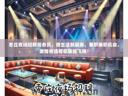 枣庄夜场招聘服务员，夜生活新篇章，兼职兼职机会，激情夜场等你展翅飞翔！