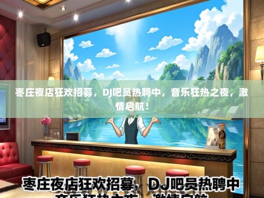 枣庄夜店狂欢招募，DJ吧员热聘中，音乐狂热之夜，激情启航！