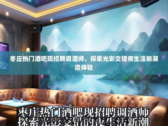 枣庄热门酒吧现招聘调酒师，探索光影交错夜生活新潮流体验