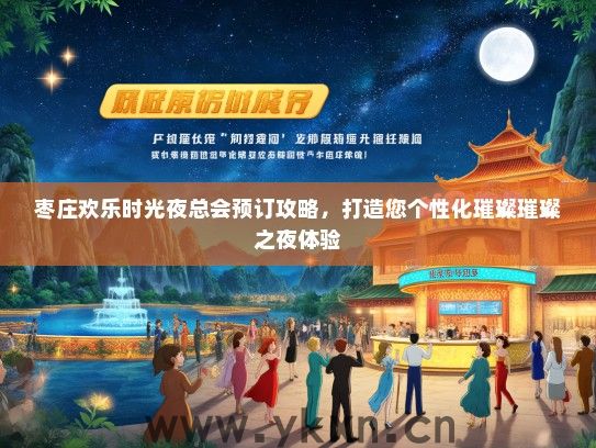 枣庄欢乐时光夜总会预订攻略，打造您个性化璀璨璀璨之夜体验