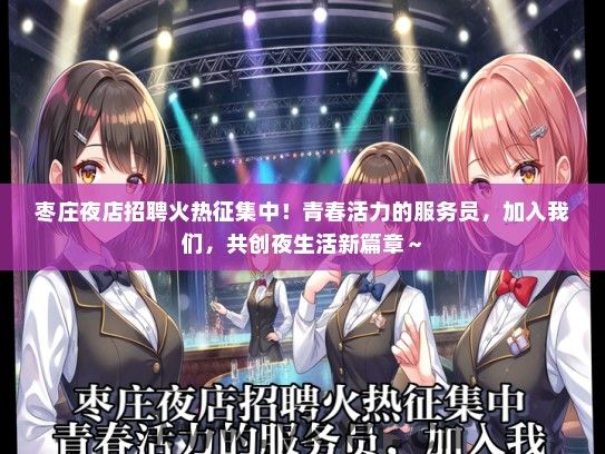 枣庄夜店招聘火热征集中！青春活力的服务员，加入我们，共创夜生活新篇章～