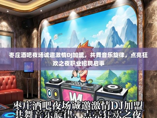 枣庄酒吧夜场诚邀激情DJ加盟，共舞音乐旋律，点亮狂欢之夜职业招聘启事